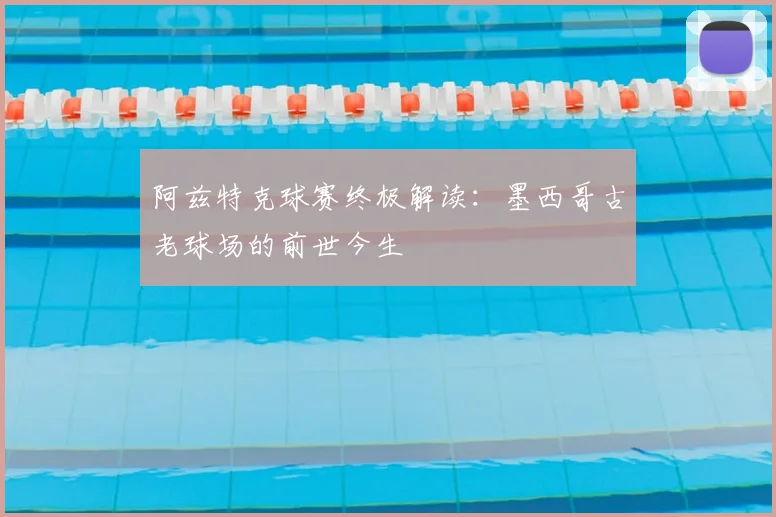阿兹特克球赛终极解读:墨西哥古老球场的前世今生