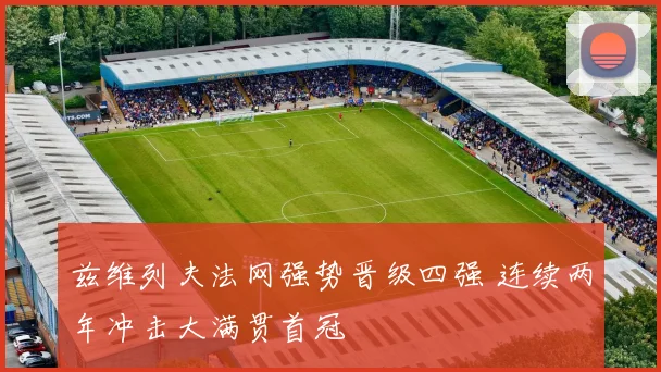 兹维列夫法网强势晋级四强 连续两年冲击大满贯首冠