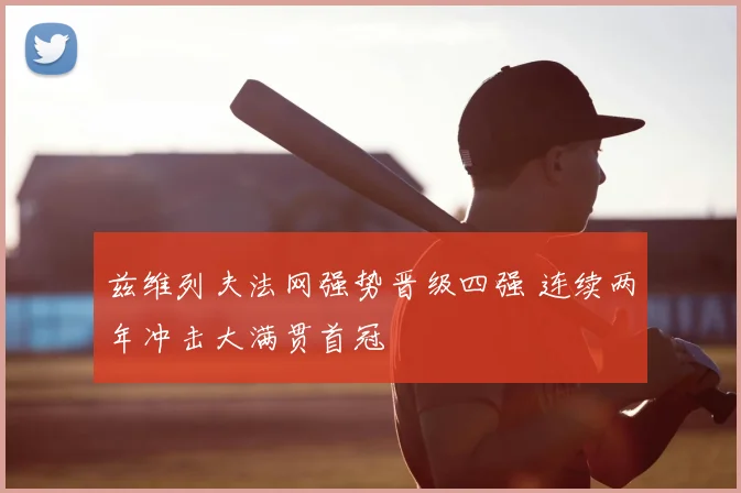 兹维列夫法网强势晋级四强 连续两年冲击大满贯首冠