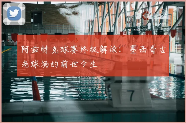 阿兹特克球赛终极解读:墨西哥古老球场的前世今生