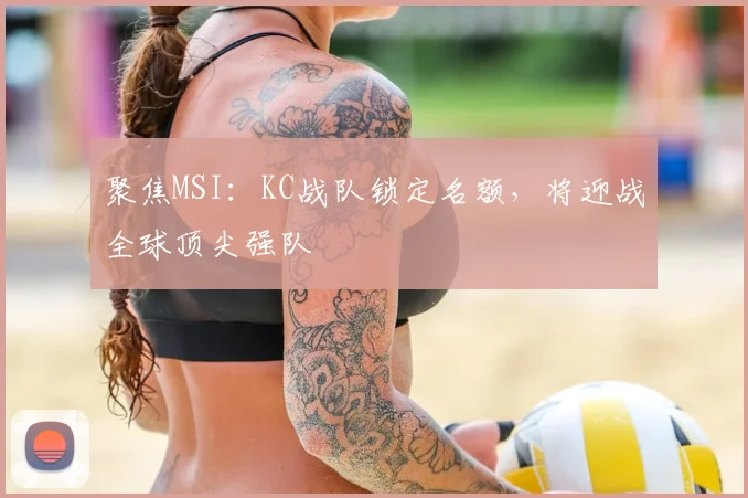 聚焦MSI:KC战队锁定名额,将迎战全球顶尖强队